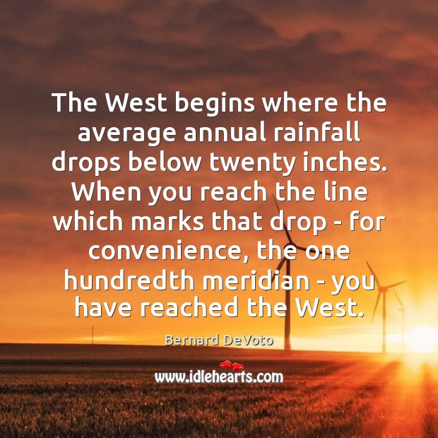 The West begins where the average annual rainfall drops below twenty inches. Bernard DeVoto Picture Quote