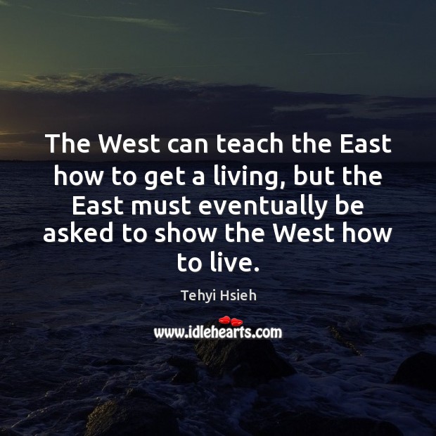 The West can teach the East how to get a living, but Tehyi Hsieh Picture Quote