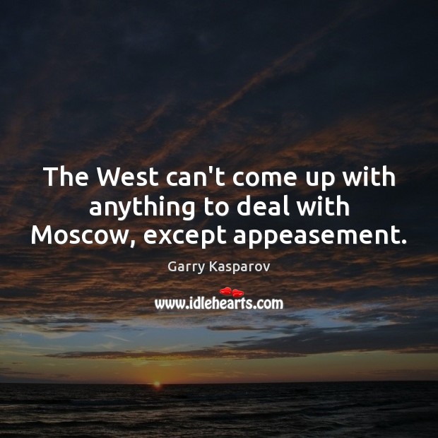 The West can’t come up with anything to deal with Moscow, except appeasement. Garry Kasparov Picture Quote