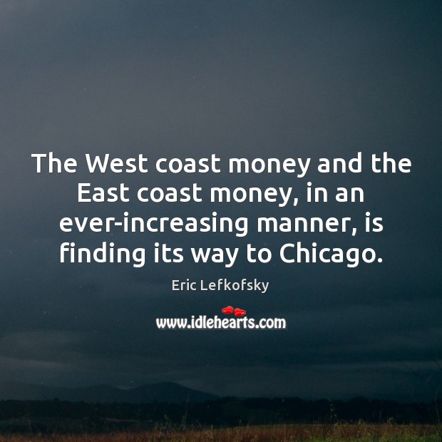 The West coast money and the East coast money, in an ever-increasing Eric Lefkofsky Picture Quote