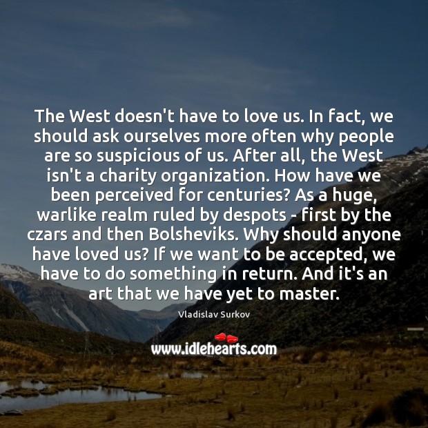 The West doesn’t have to love us. In fact, we should ask 