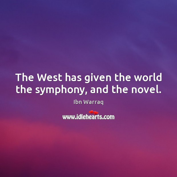 The West has given the world the symphony, and the novel. Ibn Warraq Picture Quote