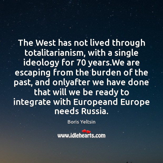 The West has not lived through totalitarianism, with a single ideology for 70 Boris Yeltsin Picture Quote