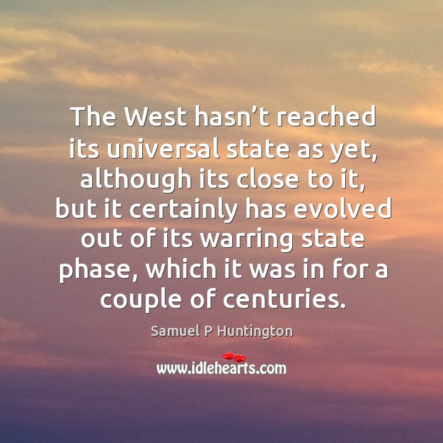 The west hasn’t reached its universal state as yet, although its close to it Samuel P Huntington Picture Quote