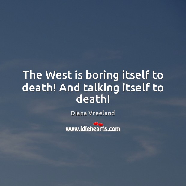 The West is boring itself to death! And talking itself to death! Diana Vreeland Picture Quote