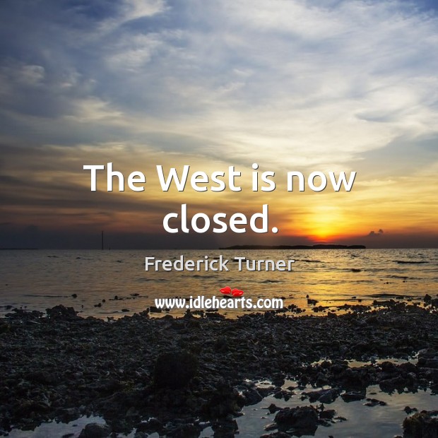 The west is now closed. Frederick Turner Picture Quote