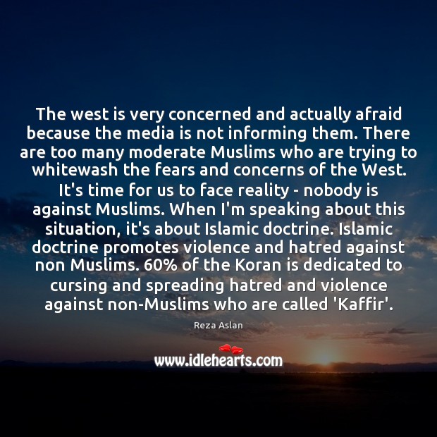 The west is very concerned and actually afraid because the media is Reza Aslan Picture Quote