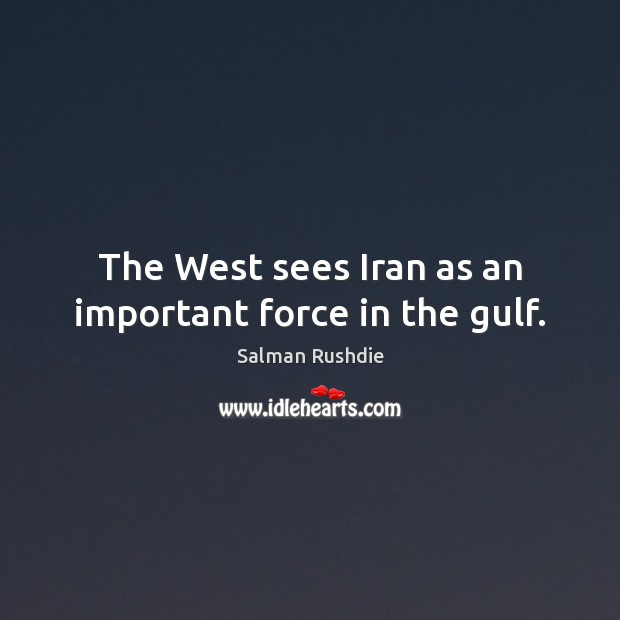 The West sees Iran as an important force in the gulf. Salman Rushdie Picture Quote