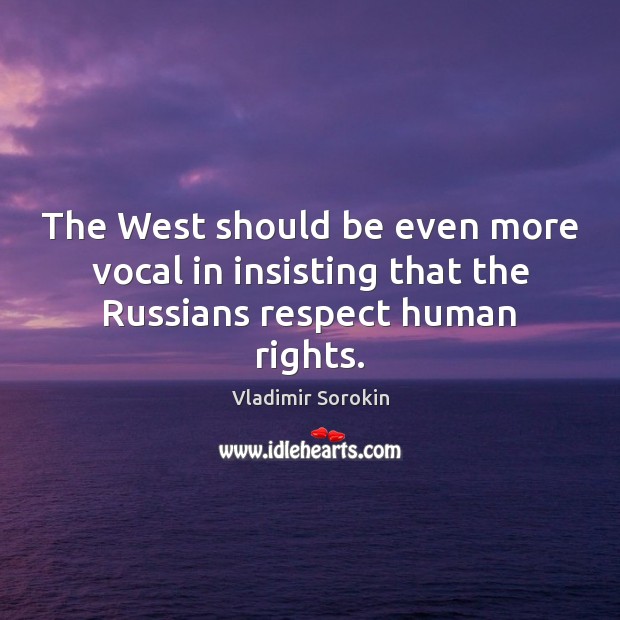 The West should be even more vocal in insisting that the Russians respect human rights. Vladimir Sorokin Picture Quote