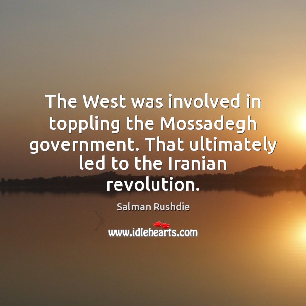 The West was involved in toppling the Mossadegh government. That ultimately led Salman Rushdie Picture Quote