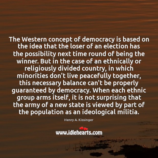 The Western concept of democracy is based on the idea that the Henry A. Kissinger Picture Quote