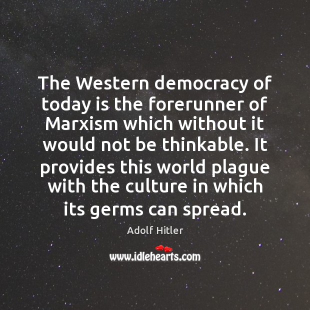 The Western democracy of today is the forerunner of Marxism which without Adolf Hitler Picture Quote