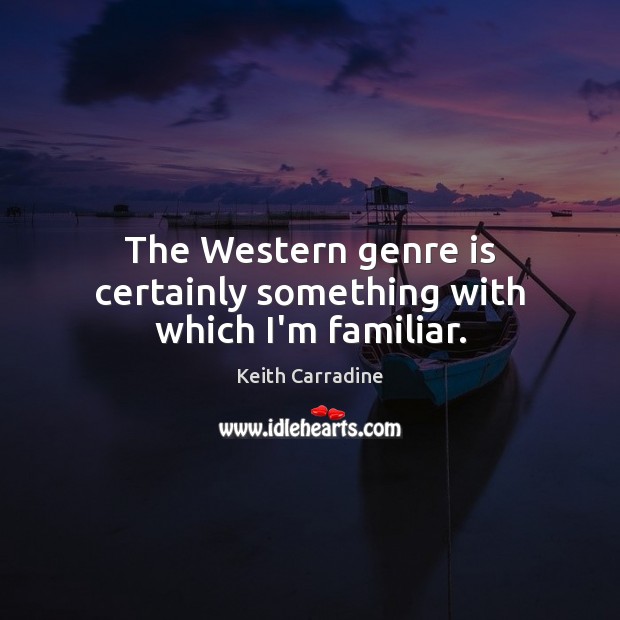The Western genre is certainly something with which I’m familiar. Keith Carradine Picture Quote