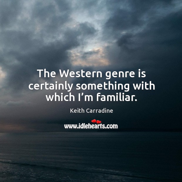 The western genre is certainly something with which I’m familiar. Keith Carradine Picture Quote