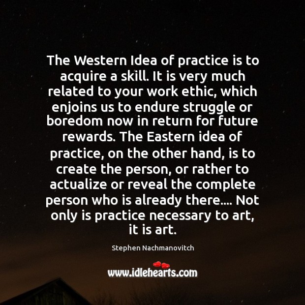 The Western Idea of practice is to acquire a skill. It is Stephen Nachmanovitch Picture Quote