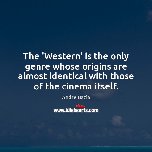 The ‘Western’ is the only genre whose origins are almost identical with Andre Bazin Picture Quote