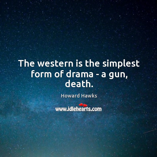The western is the simplest form of drama – a gun, death. Howard Hawks Picture Quote