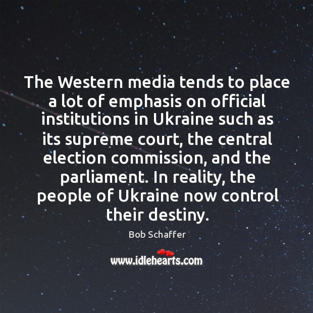 The western media tends to place a lot of emphasis on official institutions in ukraine such as its supreme court Bob Schaffer Picture Quote