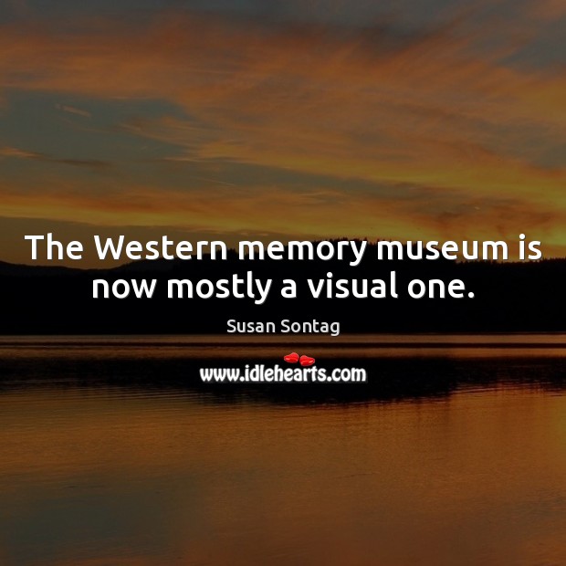The Western memory museum is now mostly a visual one. Image