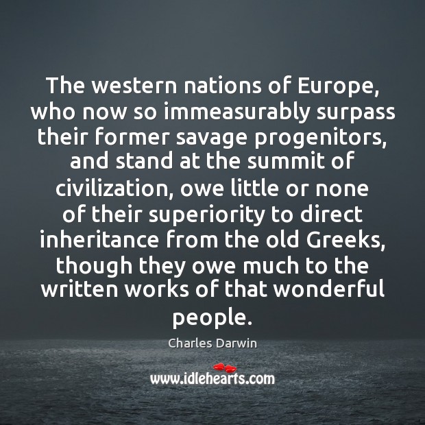 The western nations of Europe, who now so immeasurably surpass their former Charles Darwin Picture Quote
