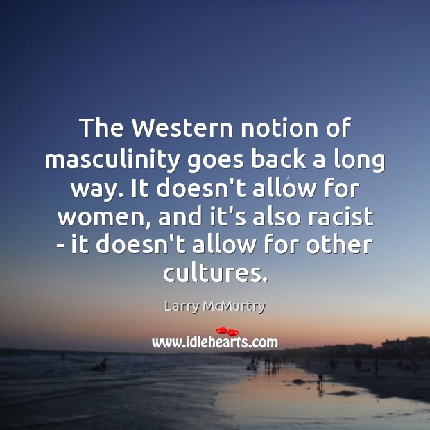 The Western notion of masculinity goes back a long way. It doesn’t Larry McMurtry Picture Quote