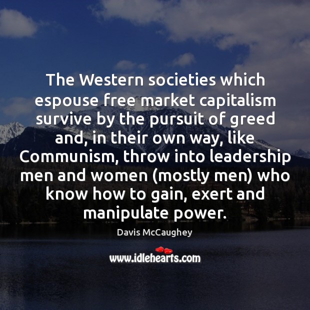The Western societies which espouse free market capitalism survive by the pursuit Davis McCaughey Picture Quote