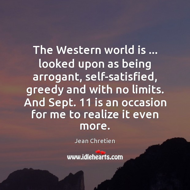 The Western world is … looked upon as being arrogant, self-satisfied, greedy and 