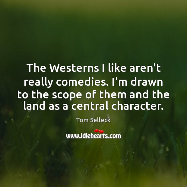 The Westerns I like aren’t really comedies. I’m drawn to the scope Tom Selleck Picture Quote