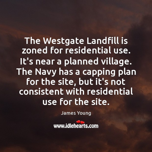 The Westgate Landfill is zoned for residential use. It’s near a planned James Young Picture Quote