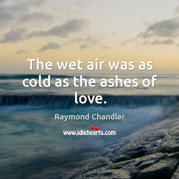 The wet air was as cold as the ashes of love. Raymond Chandler Picture Quote