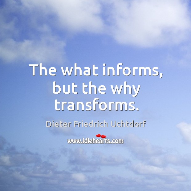 The what informs, but the why transforms. Dieter Friedrich Uchtdorf Picture Quote
