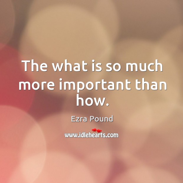 The what is so much more important than how. Ezra Pound Picture Quote