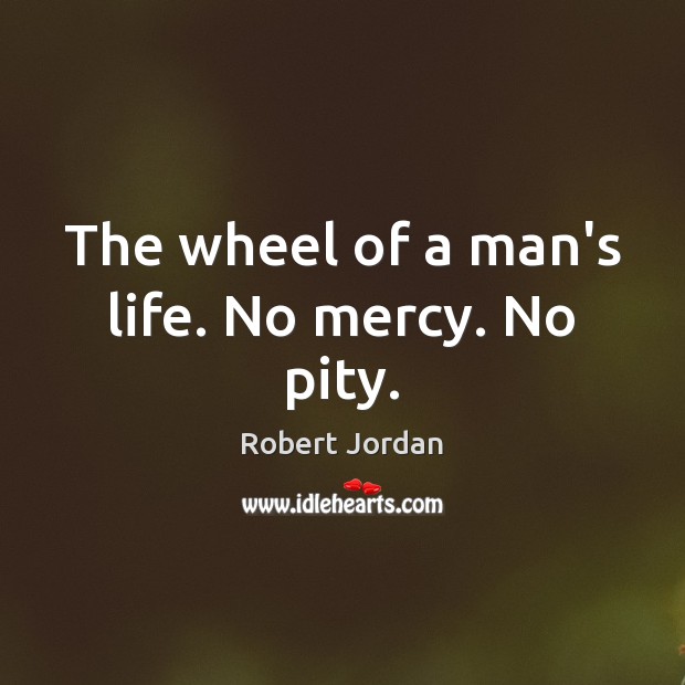 The wheel of a man’s life. No mercy. No pity. Robert Jordan Picture Quote