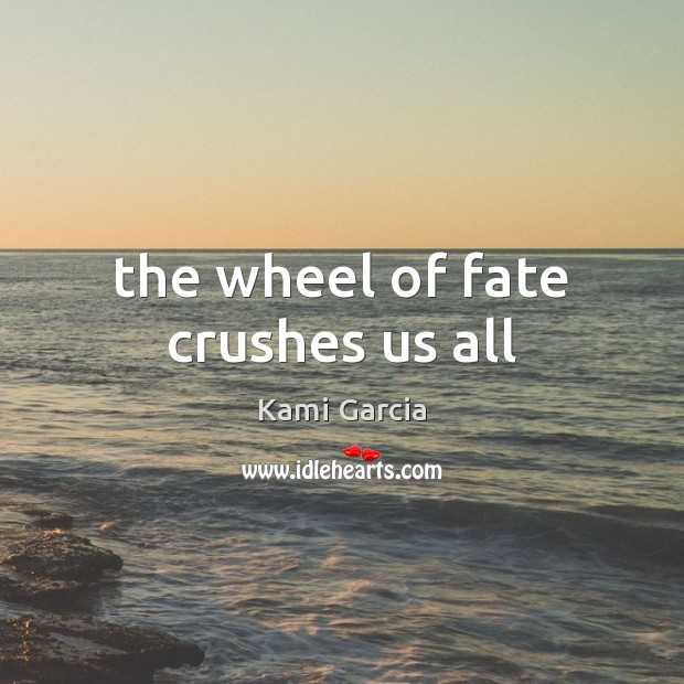 The wheel of fate crushes us all Kami Garcia Picture Quote