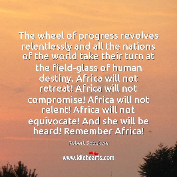 The wheel of progress revolves relentlessly and all the nations of the Robert Sobukwe Picture Quote