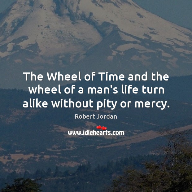 The Wheel of Time and the wheel of a man’s life turn alike without pity or mercy. Robert Jordan Picture Quote