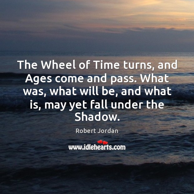 The Wheel of Time turns, and Ages come and pass. What was, Robert Jordan Picture Quote