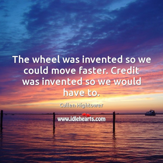 The wheel was invented so we could move faster. Credit was invented so we would have to. Cullen Hightower Picture Quote
