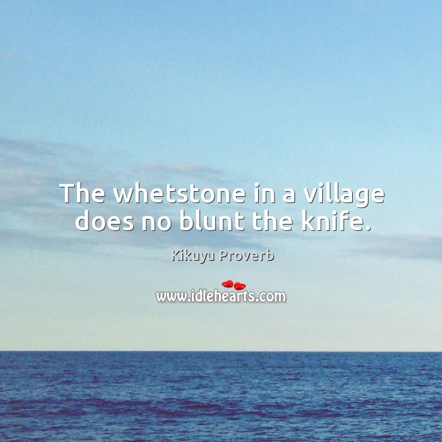 The whetstone in a village does no blunt the knife. Image
