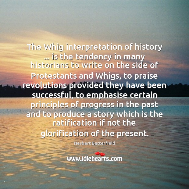 The Whig interpretation of history … is the tendency in many historians to Herbert Butterfield Picture Quote