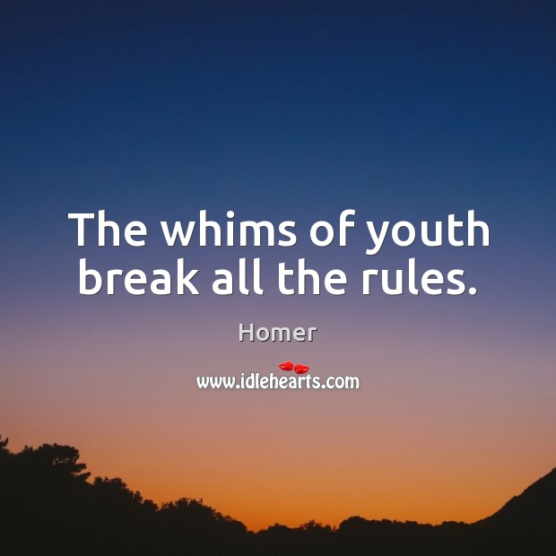 The whims of youth break all the rules. 
