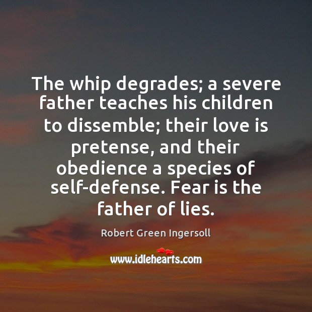 The whip degrades; a severe father teaches his children to dissemble; their Robert Green Ingersoll Picture Quote
