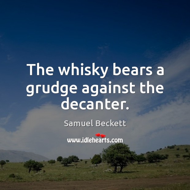 The whisky bears a grudge against the decanter. Grudge Quotes Image