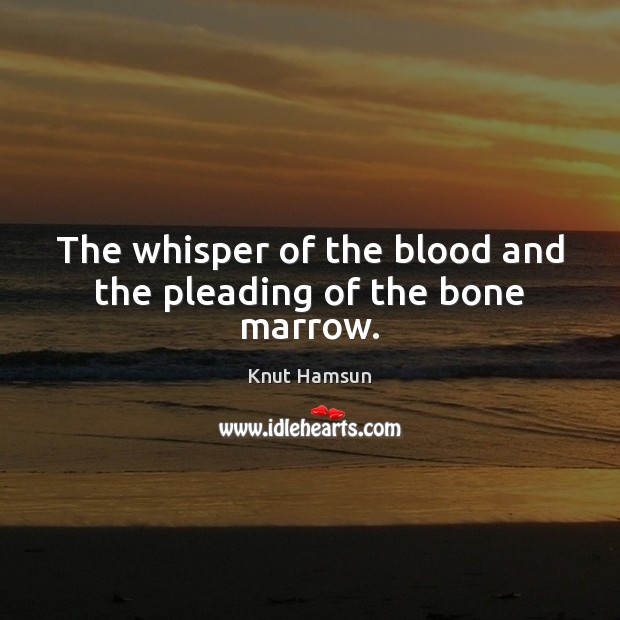 The whisper of the blood and the pleading of the bone marrow. Knut Hamsun Picture Quote