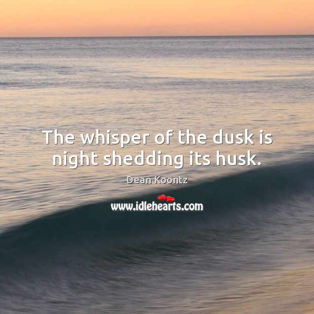 The whisper of the dusk is night shedding its husk. Dean Koontz Picture Quote