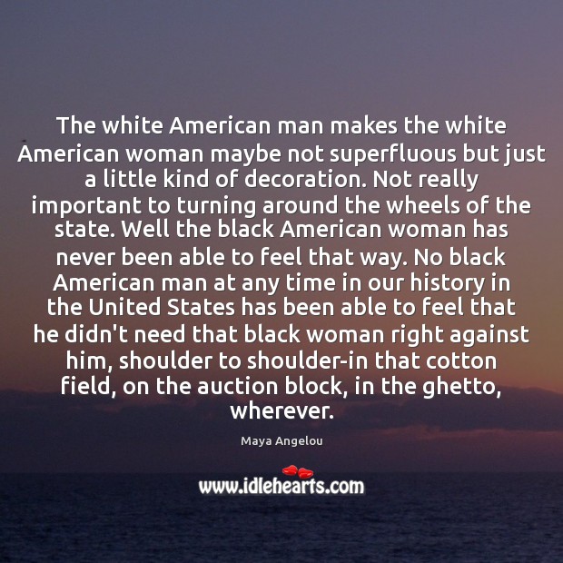 The white American man makes the white American woman maybe not superfluous Maya Angelou Picture Quote