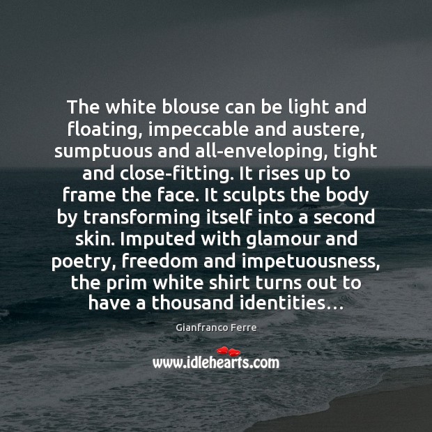 The white blouse can be light and floating, impeccable and austere, sumptuous Gianfranco Ferre Picture Quote