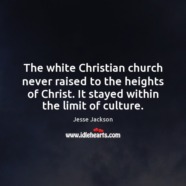 The white Christian church never raised to the heights of Christ. It Jesse Jackson Picture Quote
