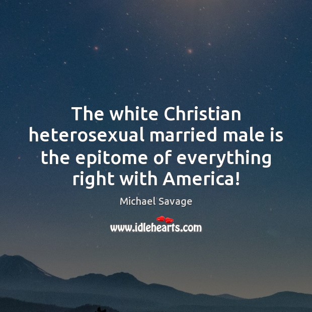 The white Christian heterosexual married male is the epitome of everything right Michael Savage Picture Quote