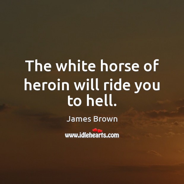 The white horse of heroin will ride you to hell. James Brown Picture Quote